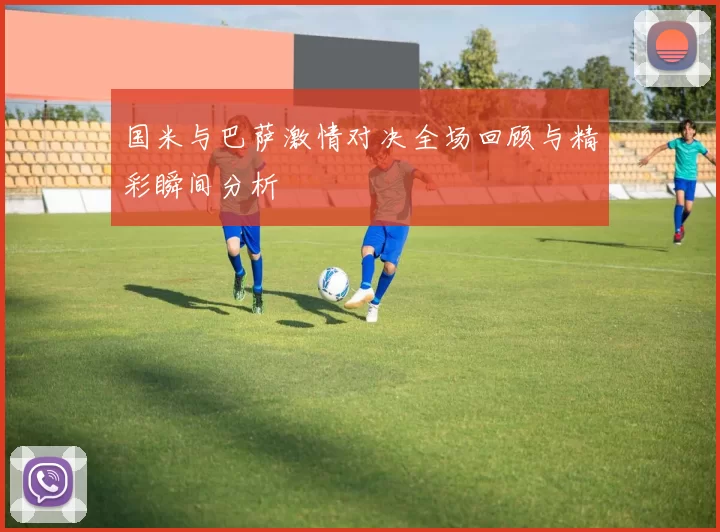 国米与巴萨激情对决全场回顾与精彩瞬间分析