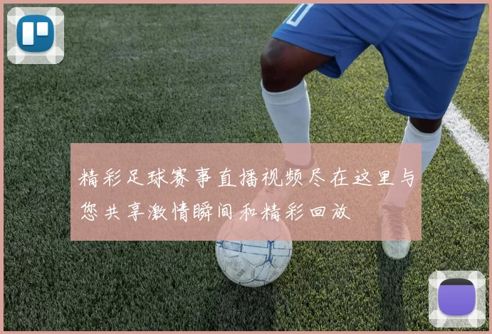 精彩足球赛事直播视频尽在这里与您共享激情瞬间和精彩回放