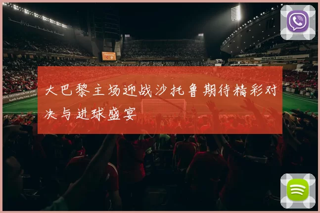 大巴黎主场迎战沙托鲁期待精彩对决与进球盛宴