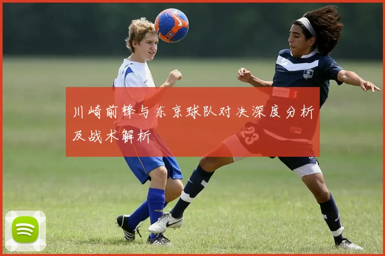 川崎前锋与东京球队对决深度分析及战术解析