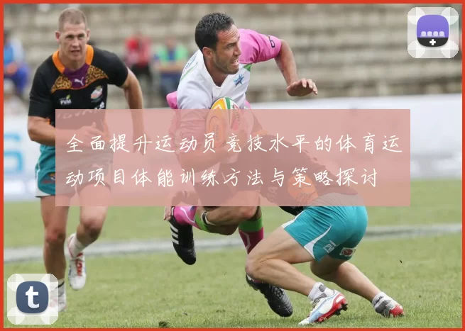 全面提升运动员竞技水平的体育运动项目体能训练方法与策略探讨