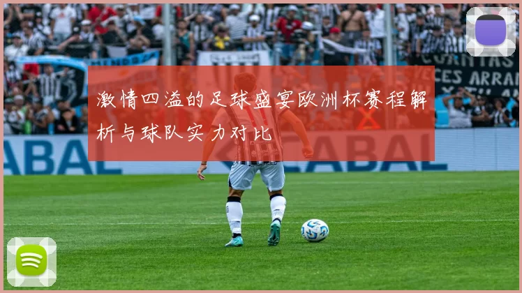 激情四溢的足球盛宴欧洲杯赛程解析与球队实力对比